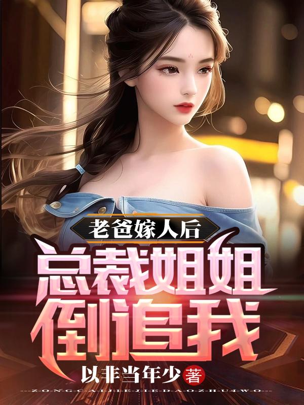 老爸嫁人后,总裁姐姐倒追我