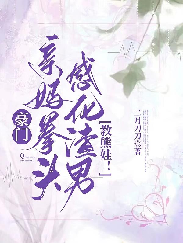 豪门亲妈拳头感化渣男,教熊娃！