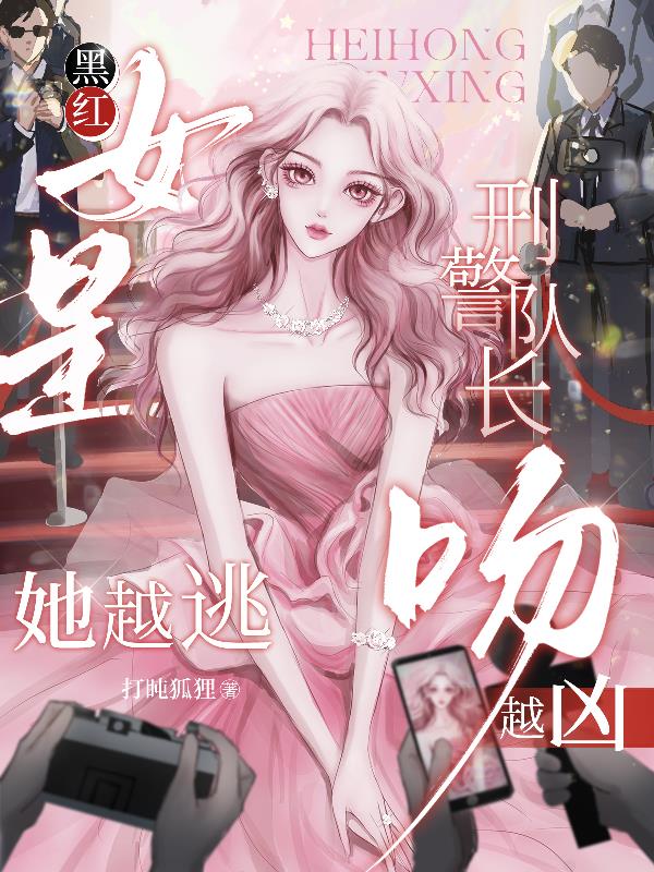 黑红女星她越逃，刑警队长吻越凶